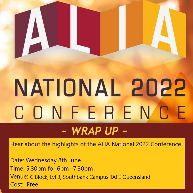 ALIA National 2022 Conference Wrap Up
Date: Wednesday 8th June
Time: 5.30pm for 6pm-7.30 pm
Venue: C Block, Lvl 3 Southbank Campus TAFE Queensland
Cost: Free